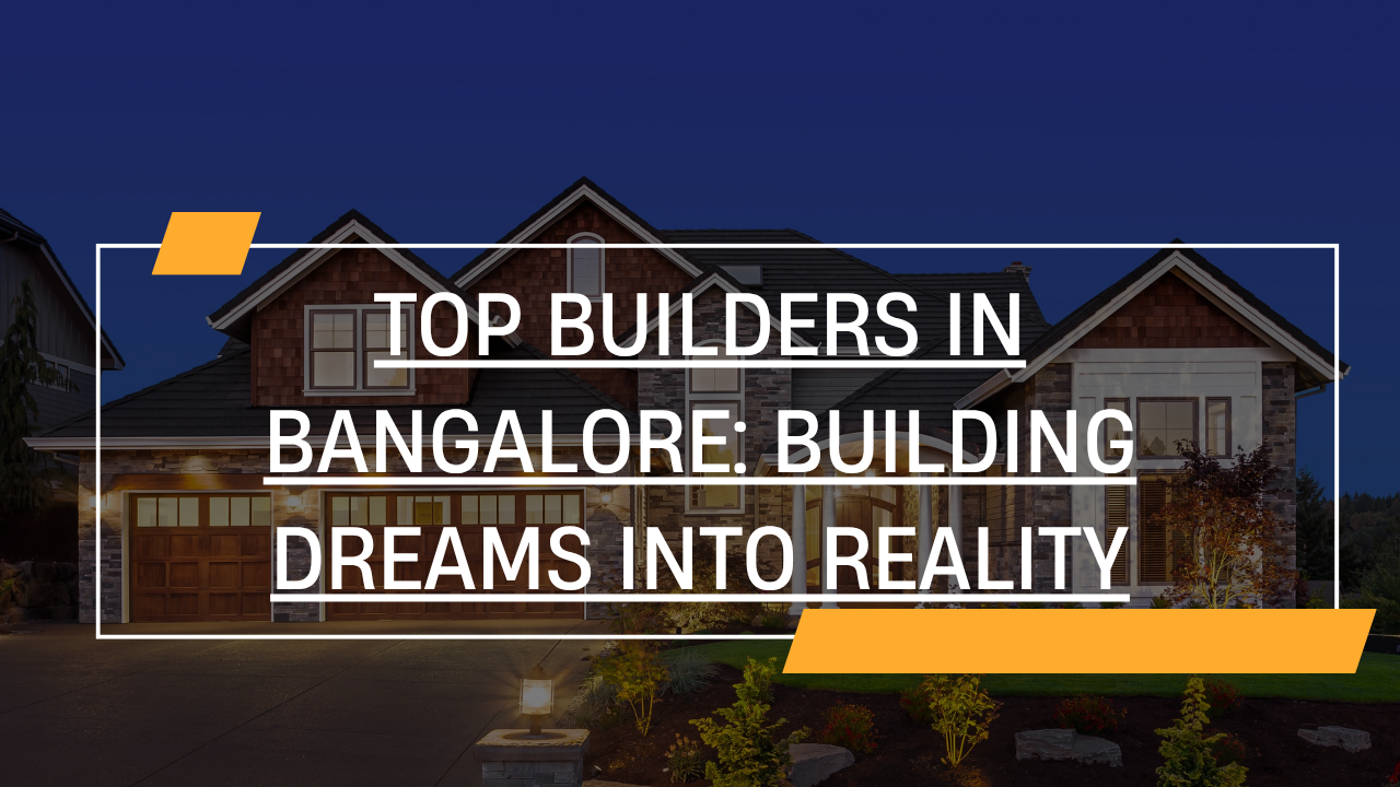 Top Builders in Bangalore: Building Dreams into Reality